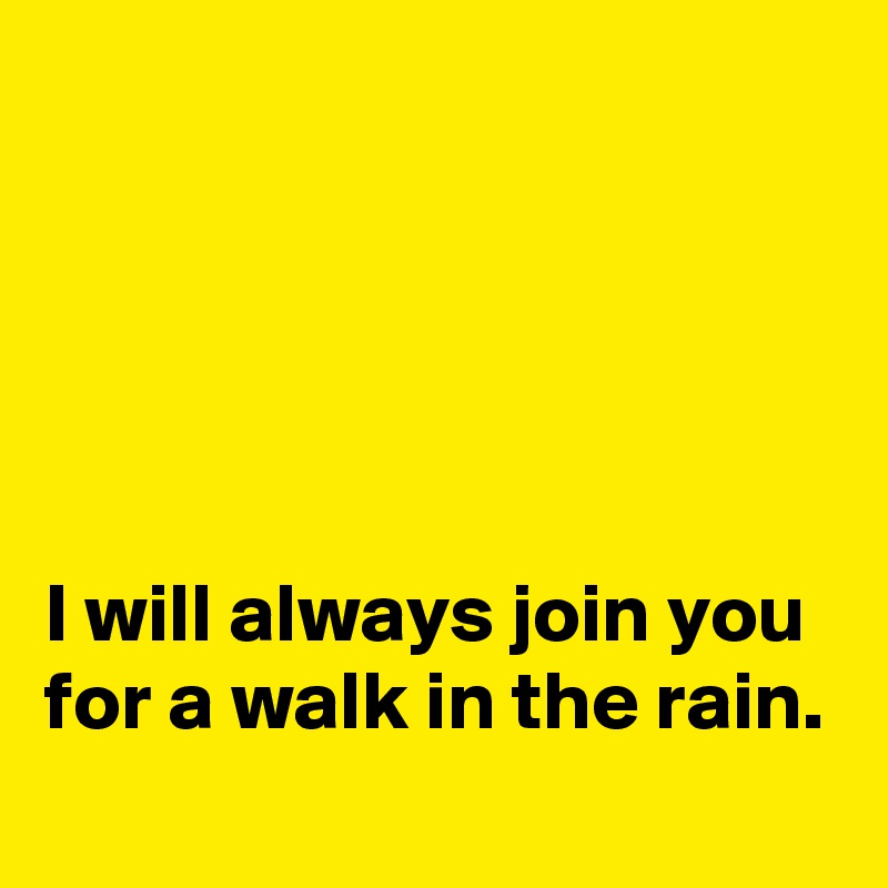 





I will always join you for a walk in the rain.