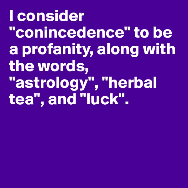I consider "conincedence" to be a profanity, along with the words, "astrology", "herbal tea", and "luck".




