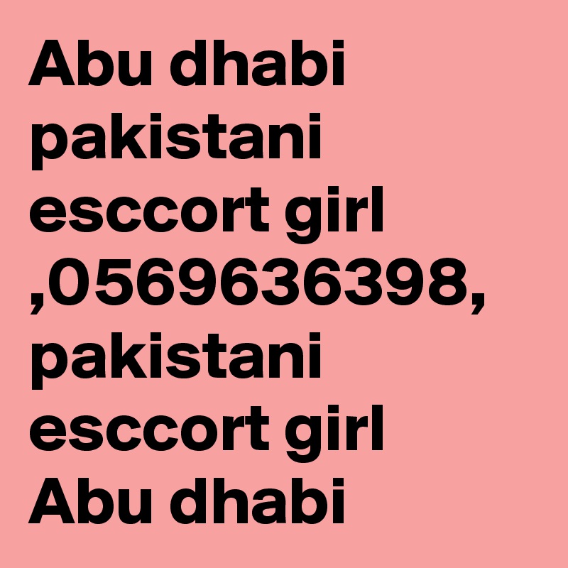 Abu dhabi pakistani esccort girl ,0569636398, pakistani esccort girl Abu dhabi