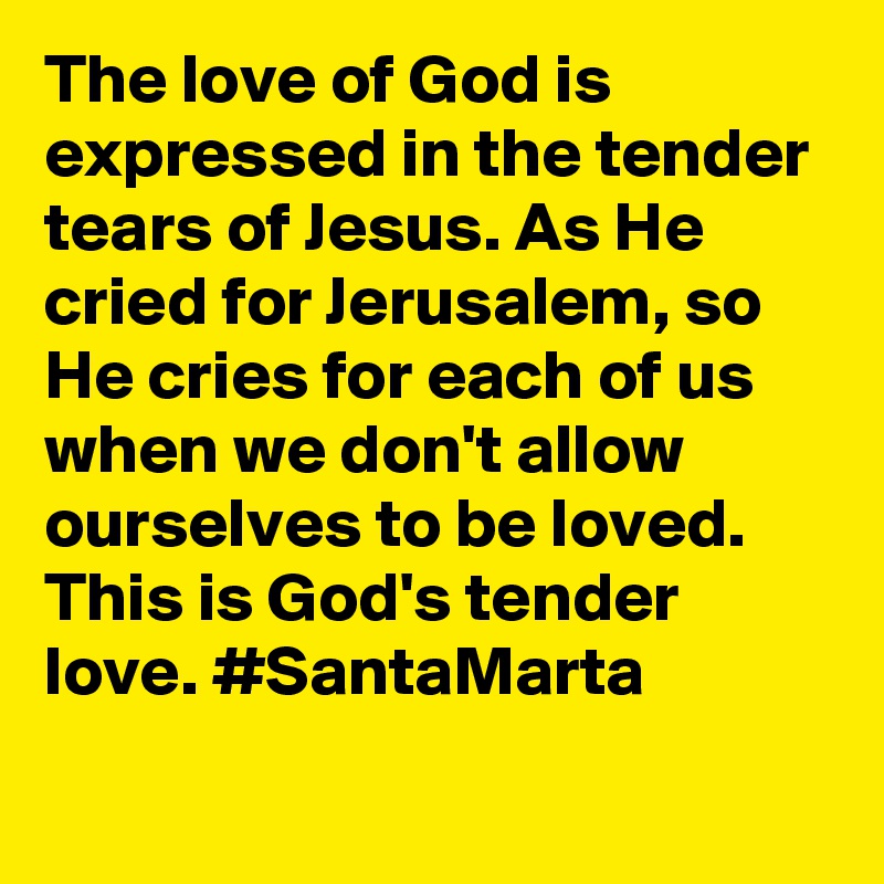 The love of God is expressed in the tender tears of Jesus. As He cried for Jerusalem, so He cries for each of us when we don't allow ourselves to be loved. This is God's tender love. #SantaMarta