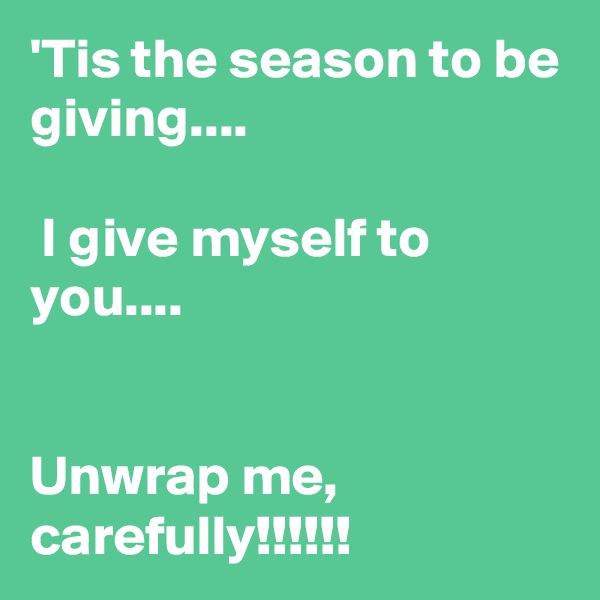 'Tis the season to be giving....

 I give myself to you....


Unwrap me, carefully!!!!!!