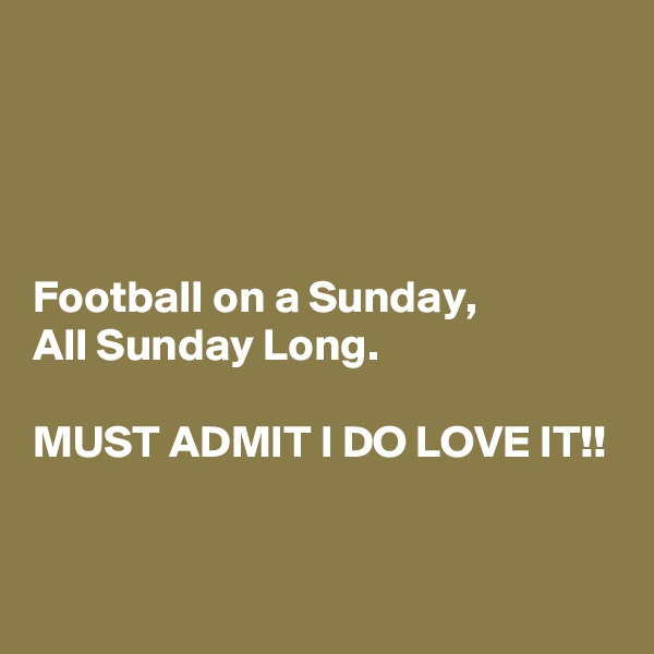 




Football on a Sunday,            All Sunday Long.

MUST ADMIT I DO LOVE IT!!

