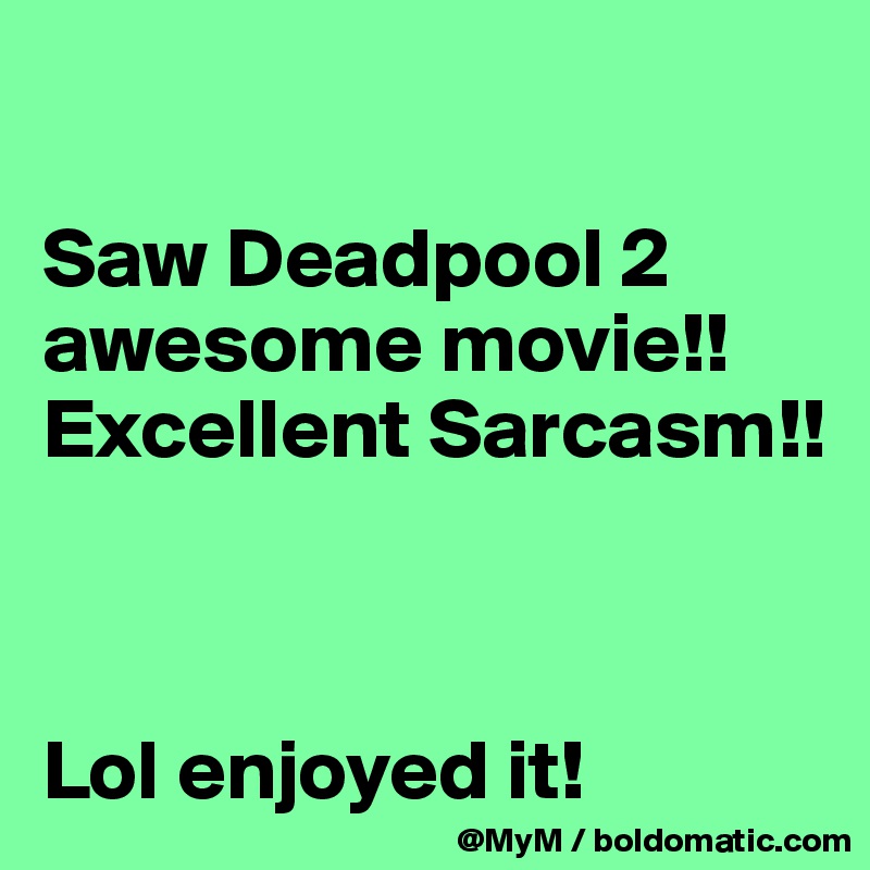 

Saw Deadpool 2 awesome movie!! Excellent Sarcasm!! 



Lol enjoyed it!