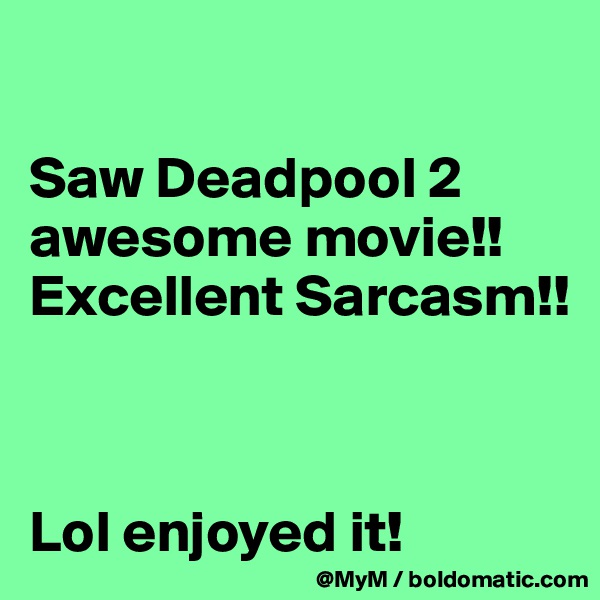 

Saw Deadpool 2 awesome movie!! Excellent Sarcasm!! 



Lol enjoyed it!