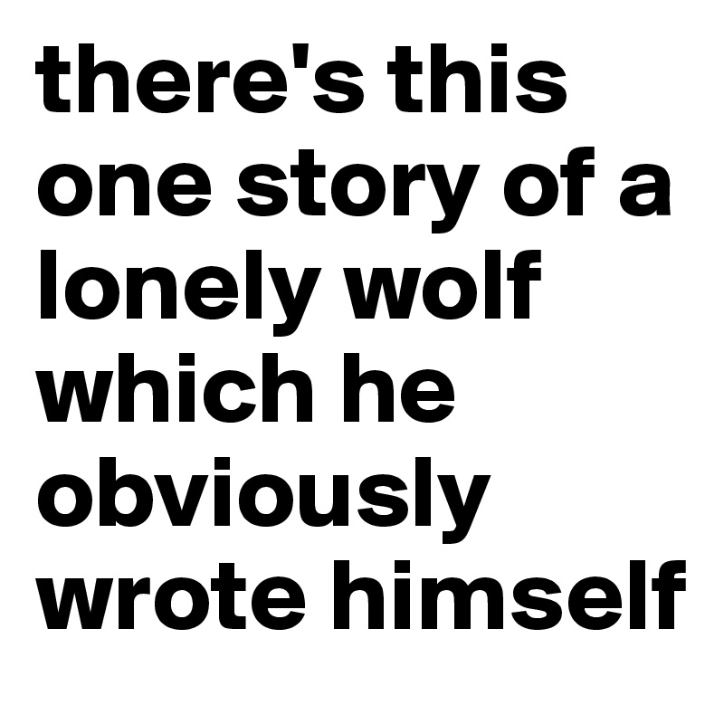 there's this one story of a lonely wolf which he obviously wrote himself
