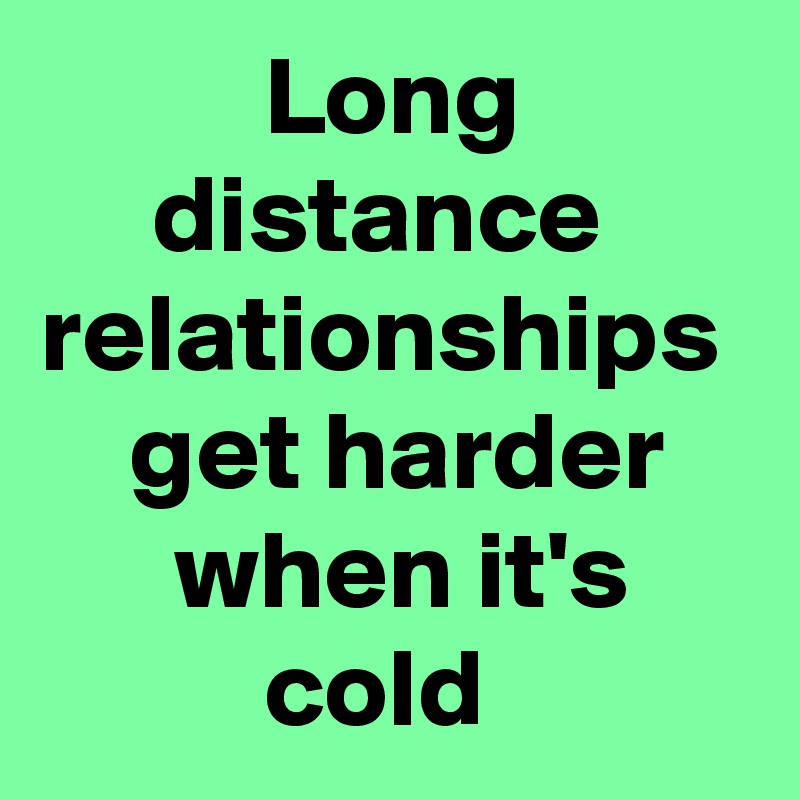           Long               distance relationships     get harder          when it's               cold 
