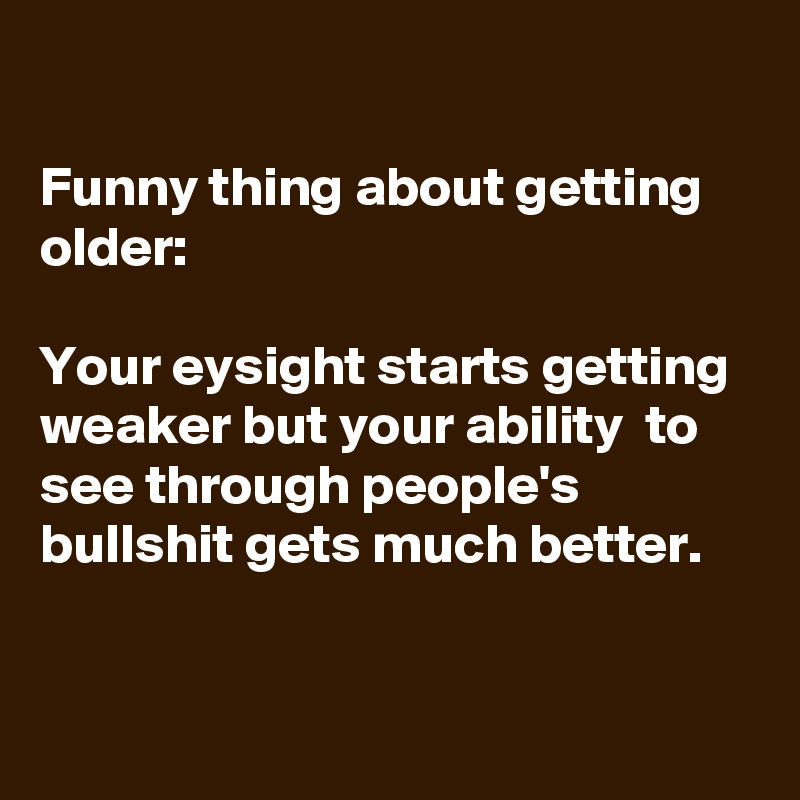 funny-thing-about-getting-older-your-eysight-starts-getting-weaker-but