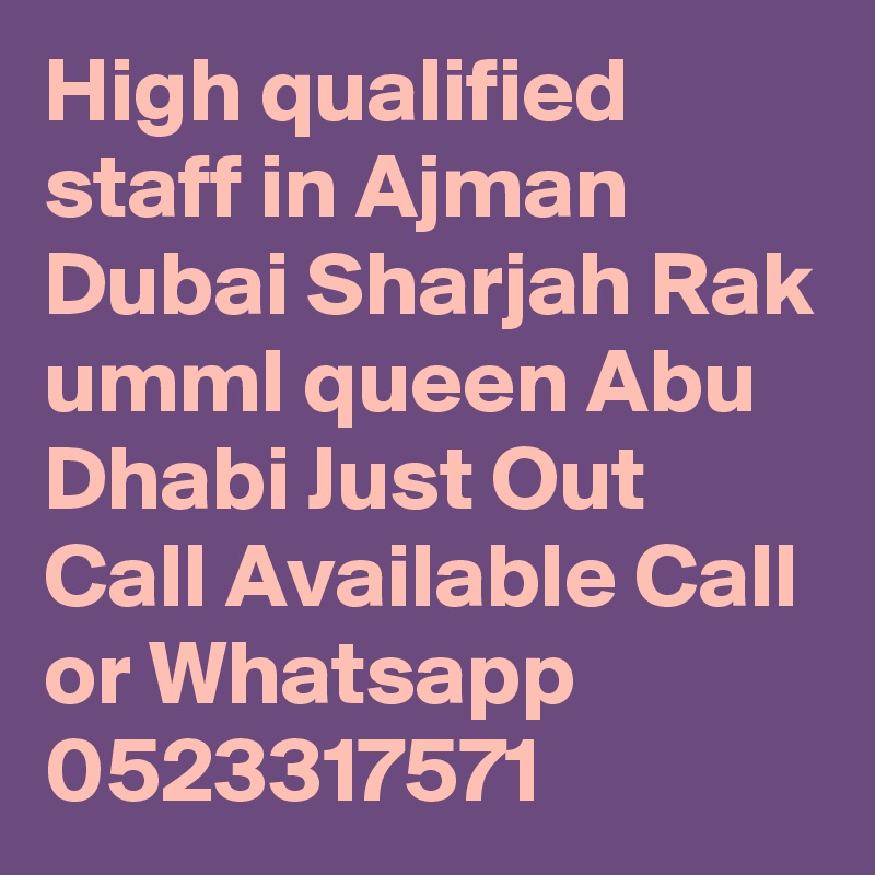 High qualified staff in Ajman Dubai Sharjah Rak umml queen Abu Dhabi Just Out Call Available Call or Whatsapp 0523317571