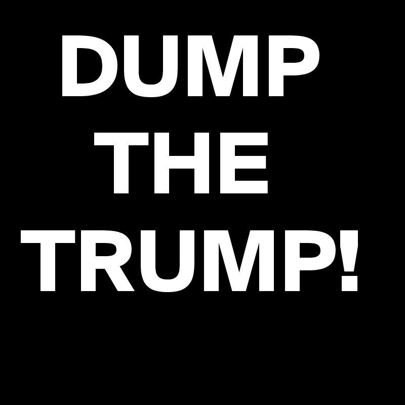   DUMP
    THE
TRUMP!