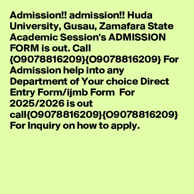 Admission!! admission!! Huda University, Gusau, Zamafara State Academic Session's ADMISSION FORM is out. Call {O9078816209}{O9078816209} For Admission help into any Department of Your choice Direct Entry Form/ijmb Form  For 2025/2026 is out  call{O9078816209}{O9078816209} For Inquiry on how to apply.
