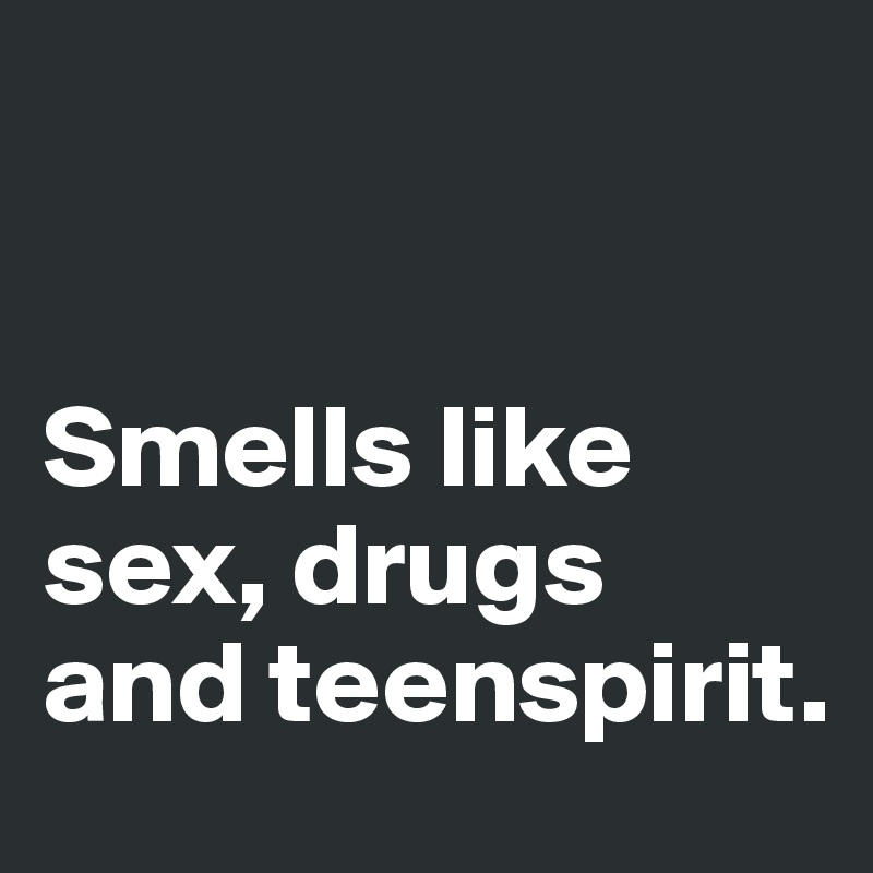 


Smells like sex, drugs and teenspirit. 
