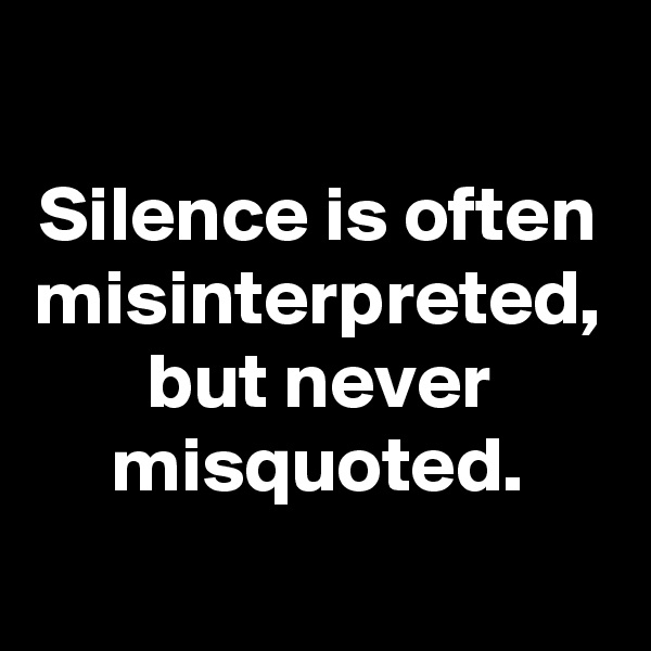 Silence is often misinterpreted, but never misquoted.