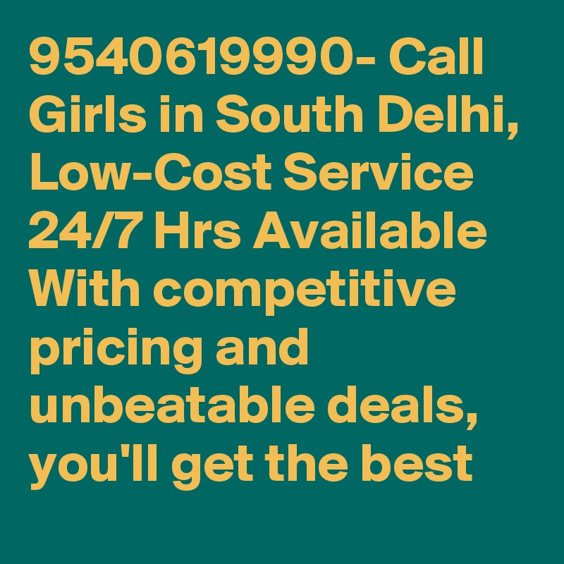 9540619990- Call Girls in South Delhi, Low-Cost Service 24/7 Hrs Available With competitive pricing and unbeatable deals, you'll get the best