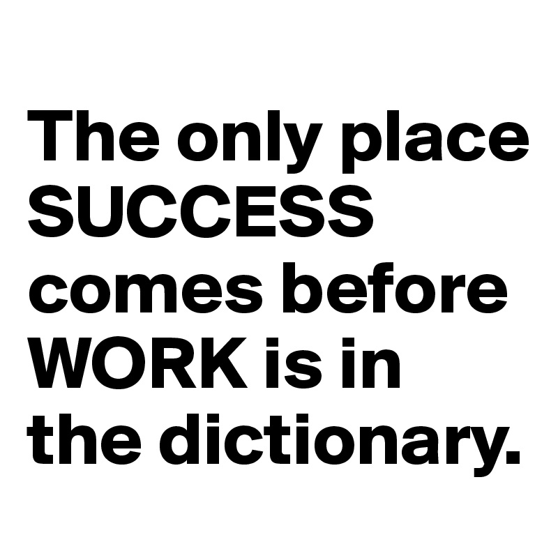 
The only place SUCCESS  comes before WORK is in the dictionary.
