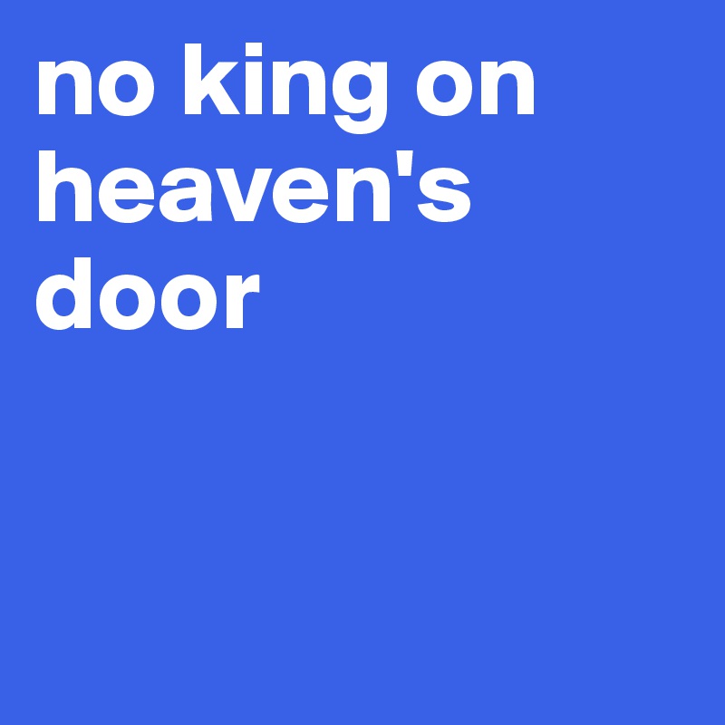 no king on heaven's door



