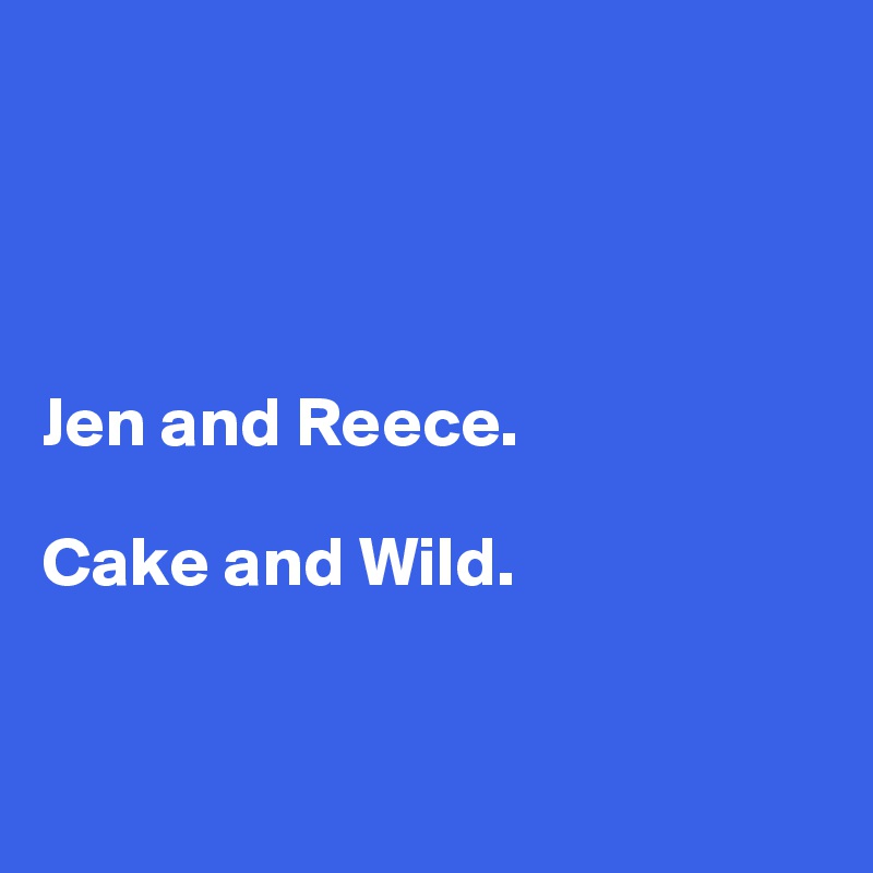 




Jen and Reece. 

Cake and Wild. 


