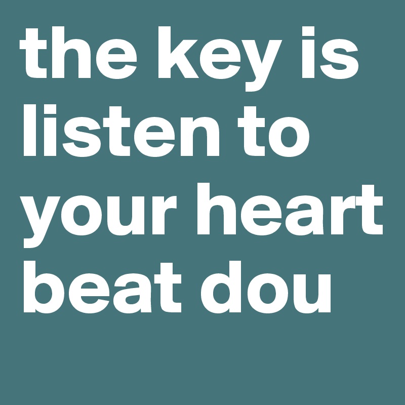 the key is listen to your heart beat dou