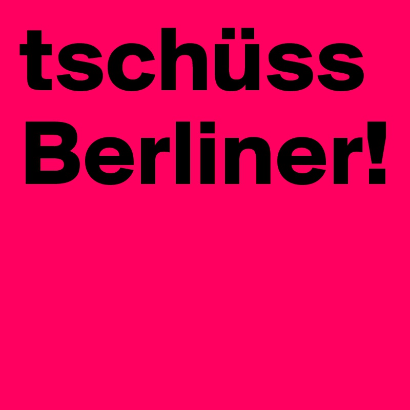 tschüss Berliner!
