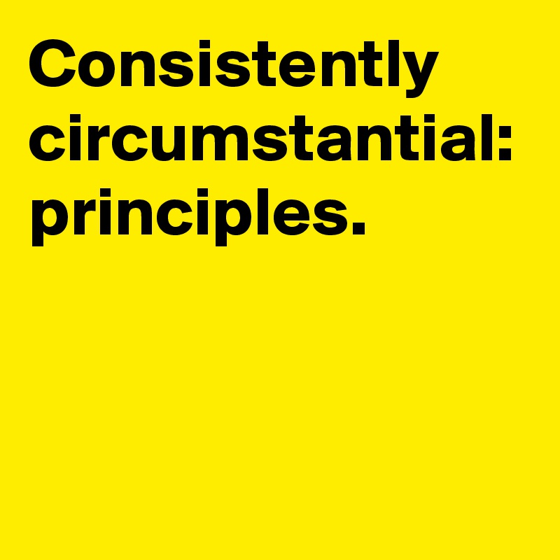 Consistently circumstantial:
principles.