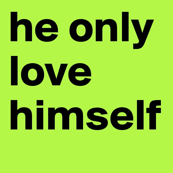 he only
love
himself