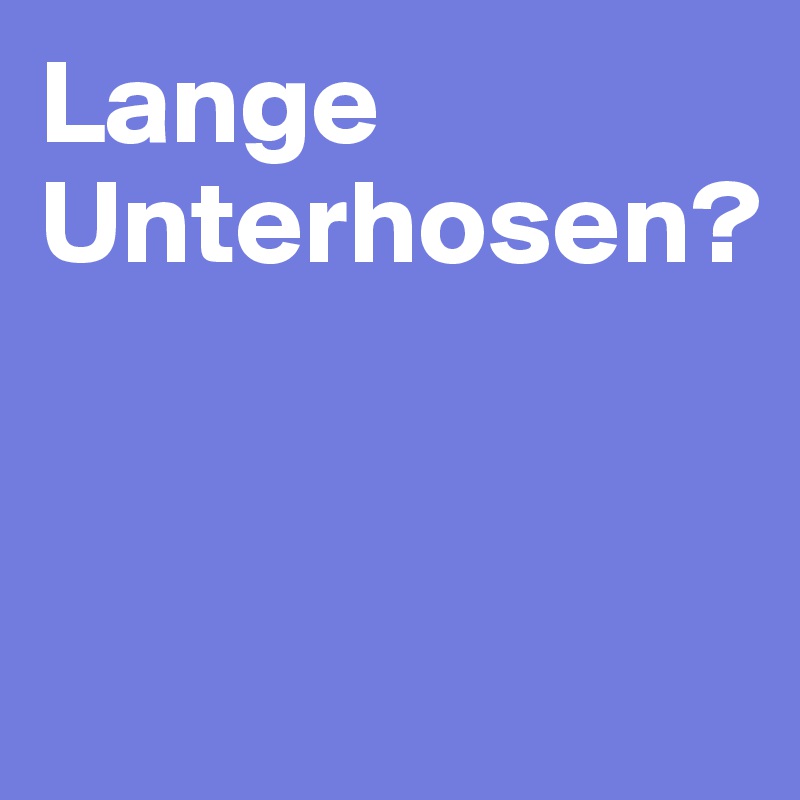 Lange Unterhosen?


