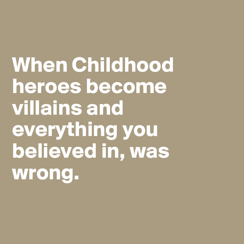 

When Childhood heroes become villains and everything you believed in, was wrong. 

