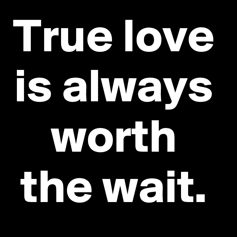 True love is always worth the wait.