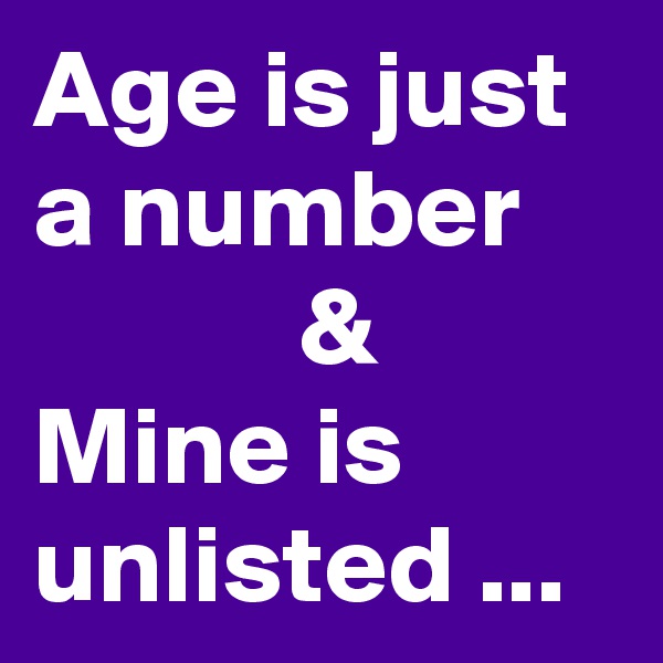 Age is just a number 
            &
Mine is unlisted ...