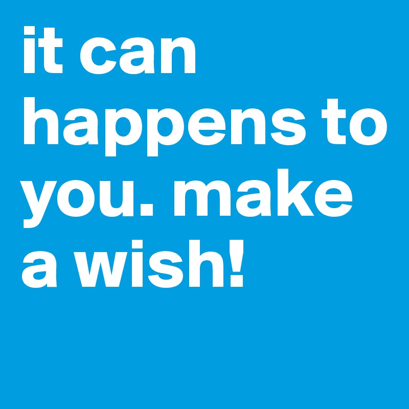 it can happens to you. make a wish!
