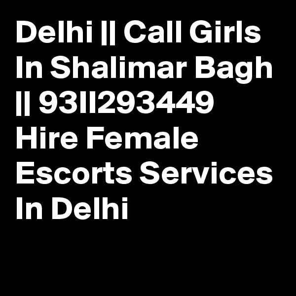 Delhi || Call Girls In Shalimar Bagh || 93II293449 Hire Female Escorts Services In Delhi
