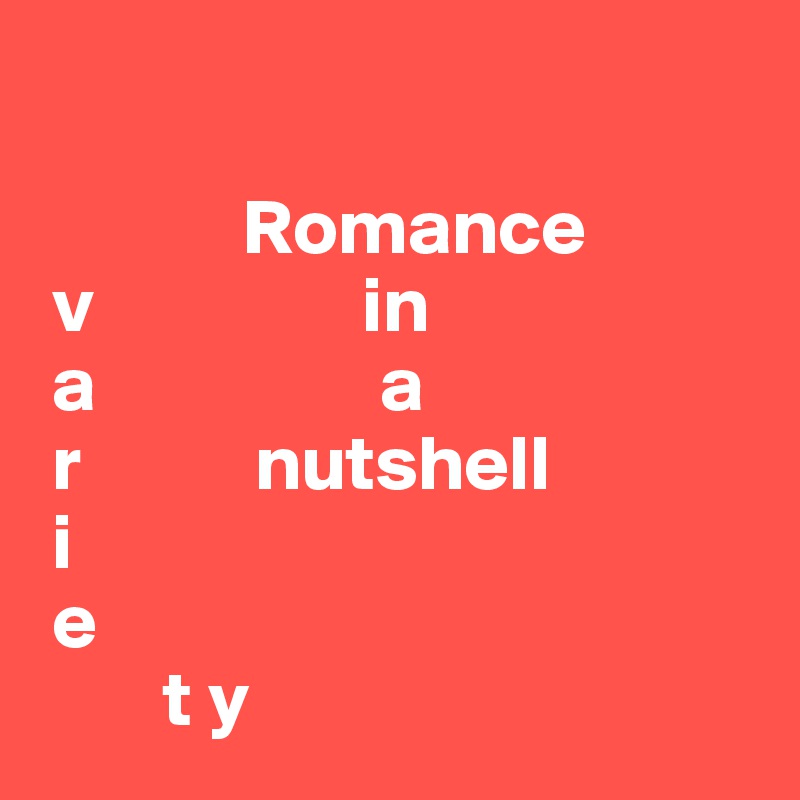 
 
             Romance
 v                 in
 a                  a                
 r           nutshell        
 i                                        
 e   
        t y