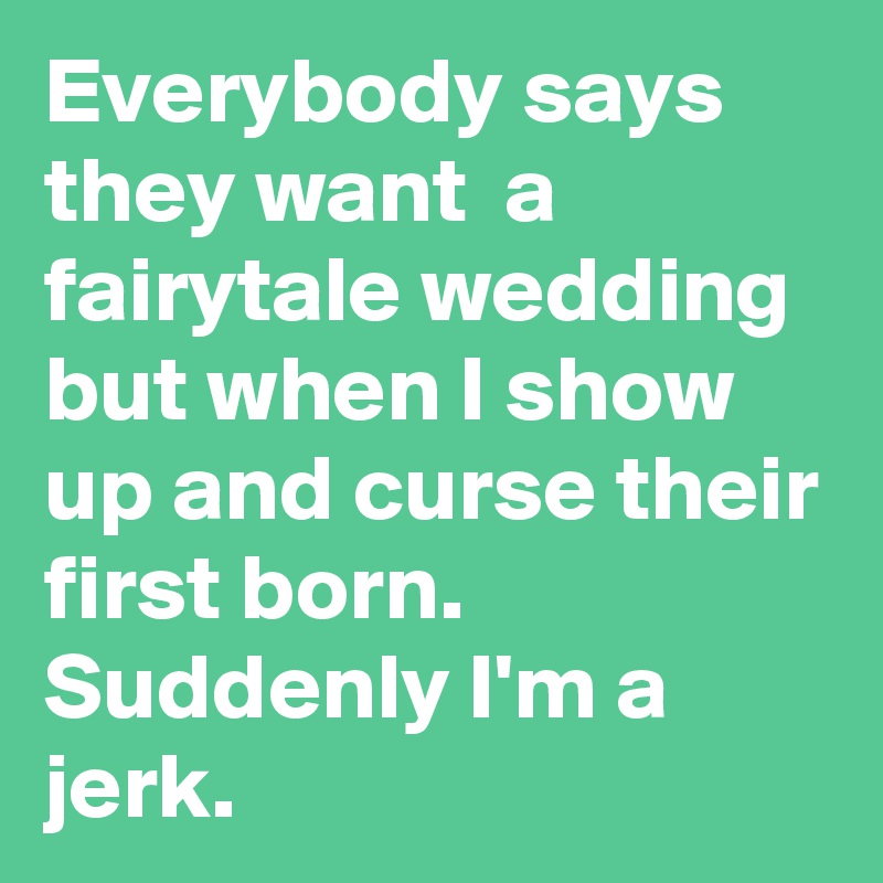 Everybody says they want  a fairytale wedding but when I show up and curse their first born. Suddenly I'm a jerk.