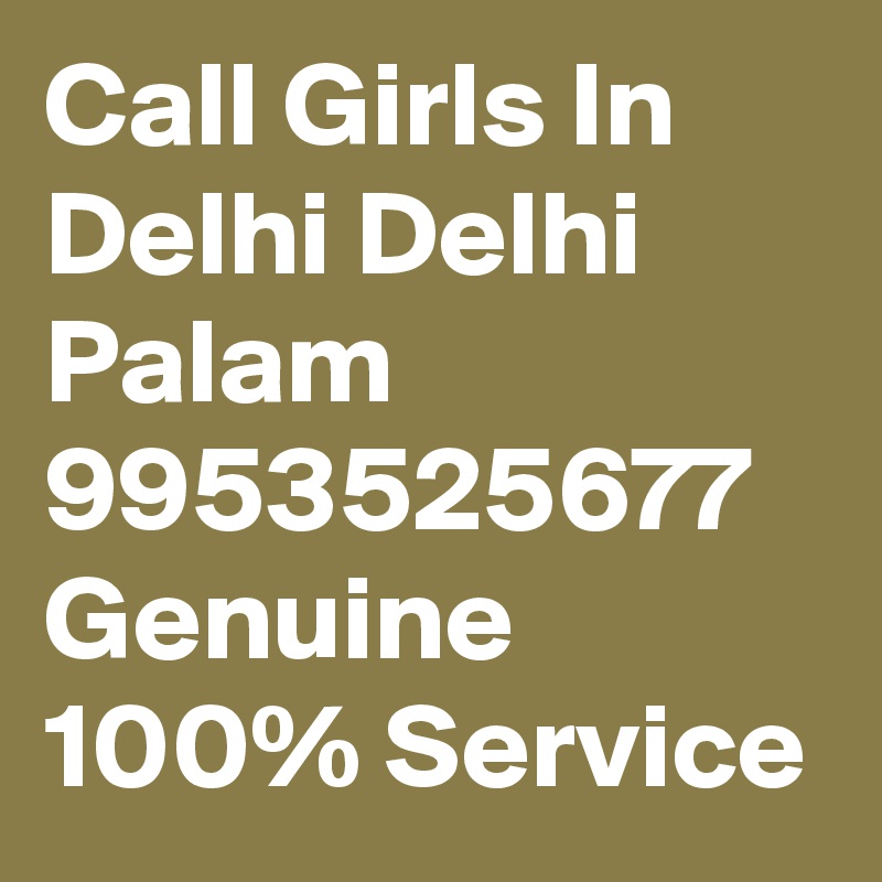 Call Girls In Delhi Delhi Palam 9953525677 Genuine 100% Service