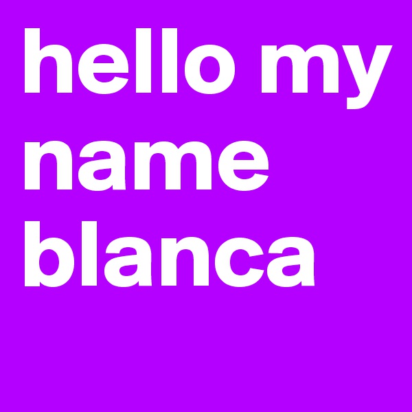 hello my name blanca 