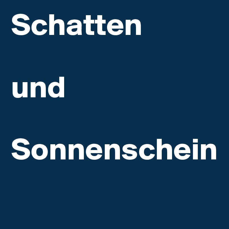 Schatten 

und

Sonnenschein 
