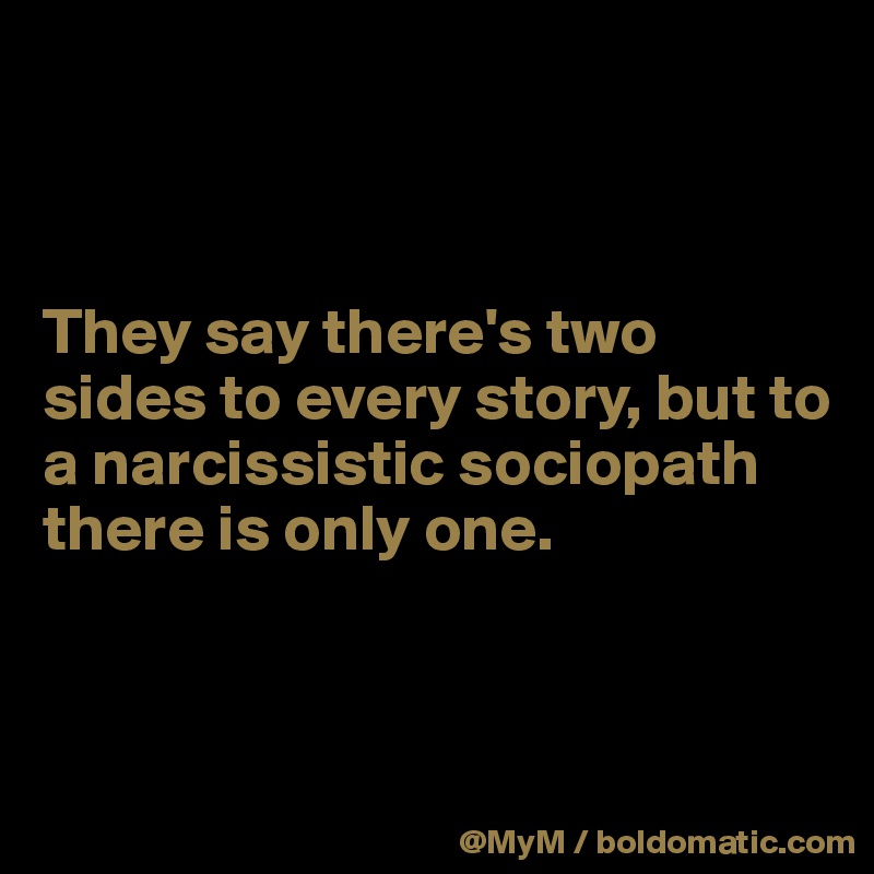 



They say there's two sides to every story, but to a narcissistic sociopath there is only one.


