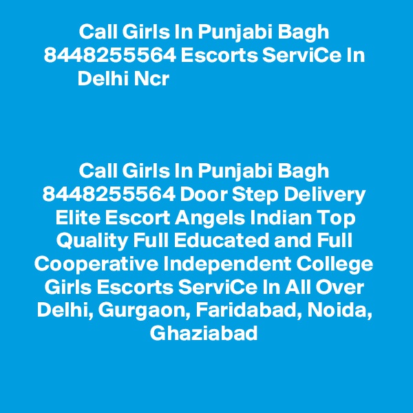 Call Girls In Punjabi Bagh 8448255564 Escorts ServiCe In Delhi Ncr                                     



Call Girls In Punjabi Bagh 8448255564 Door Step Delivery Elite Escort Angels Indian Top Quality Full Educated and Full Cooperative Independent College Girls Escorts ServiCe In All Over Delhi, Gurgaon, Faridabad, Noida, Ghaziabad

