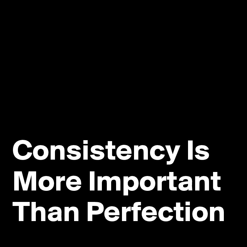 Consistency Is More Important Than Perfection - Post by IAmNerdWord77 ...