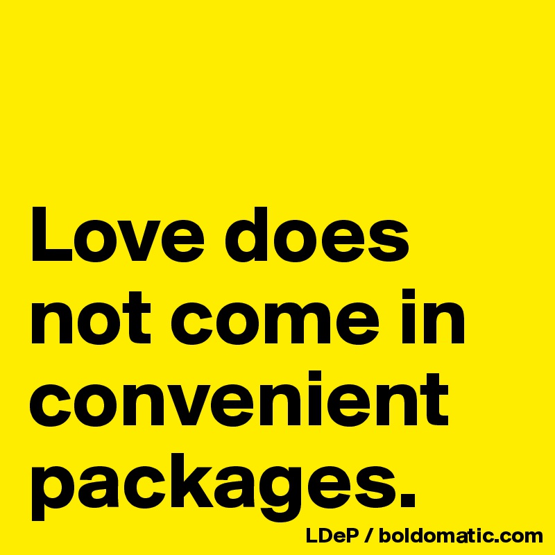 

Love does not come in convenient packages. 