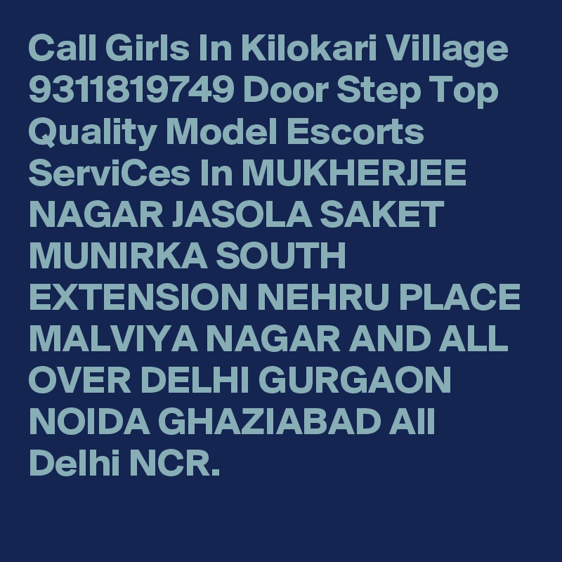 Call Girls In Kilokari Village 9311819749 Door Step Top Quality Model Escorts ServiCes In MUKHERJEE NAGAR JASOLA SAKET MUNIRKA SOUTH EXTENSION NEHRU PLACE MALVIYA NAGAR AND ALL OVER DELHI GURGAON NOIDA GHAZIABAD All Delhi NCR.
