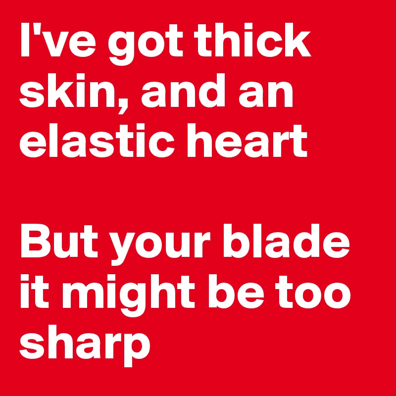 I've got thick skin, and an elastic heart

But your blade it might be too sharp
