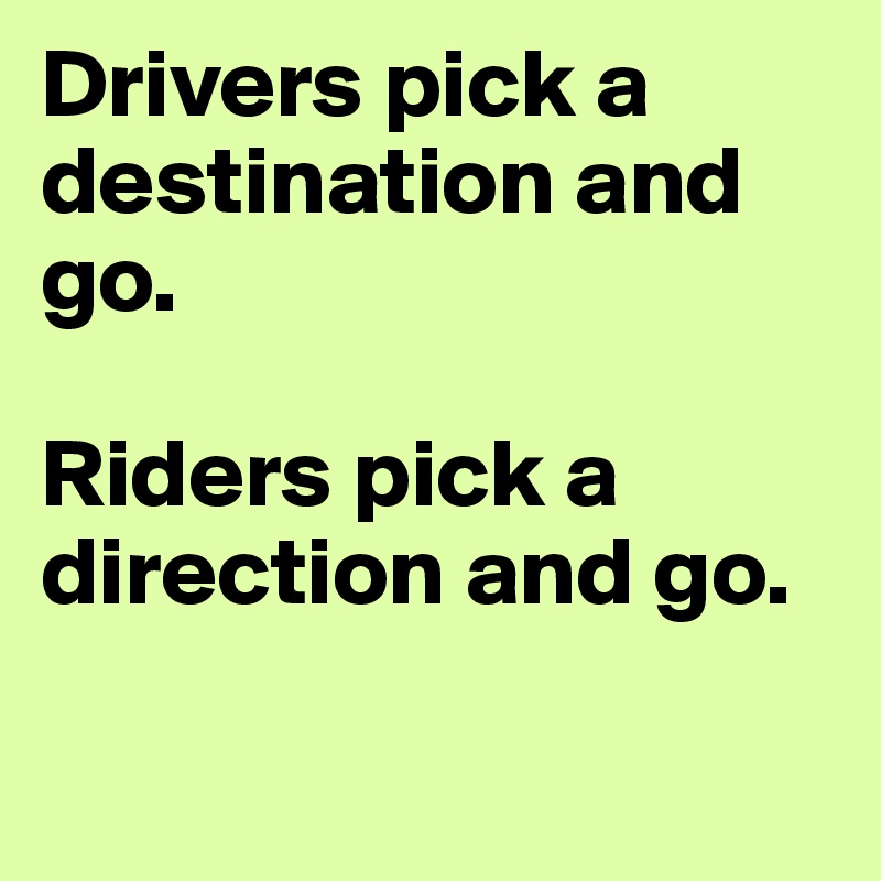 Drivers pick a destination and go. 

Riders pick a direction and go. 

