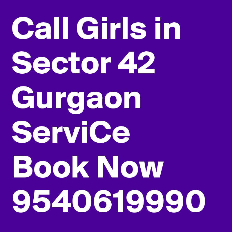 Call Girls in Sector 42 Gurgaon ServiCe Book Now 9540619990