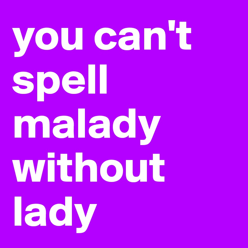 you can't spell malady without lady