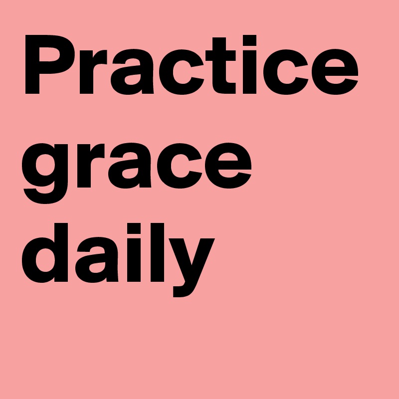 Practice grace daily