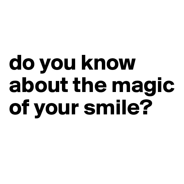 

do you know about the magic of your smile?

