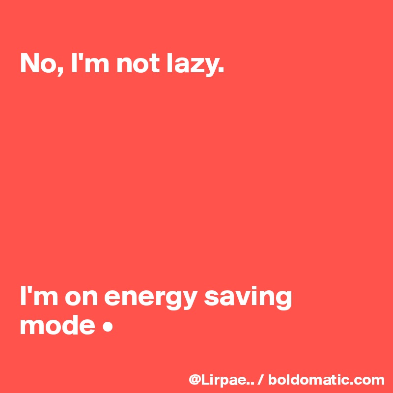 
No, I'm not lazy.







I'm on energy saving mode •
