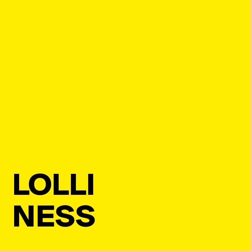 




LOLLI
NESS