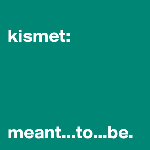
kismet:




meant...to...be.