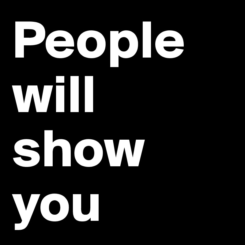 People will show you